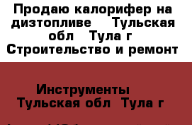 Продаю калорифер на дизтопливе. - Тульская обл., Тула г. Строительство и ремонт » Инструменты   . Тульская обл.,Тула г.